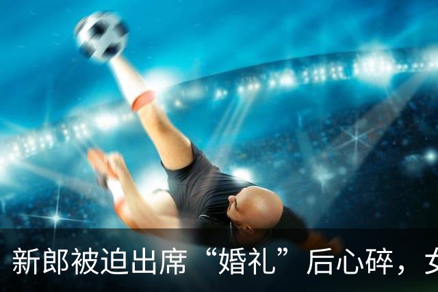 新郎被迫出席“婚礼”后心碎，女方忙追钱与金饰